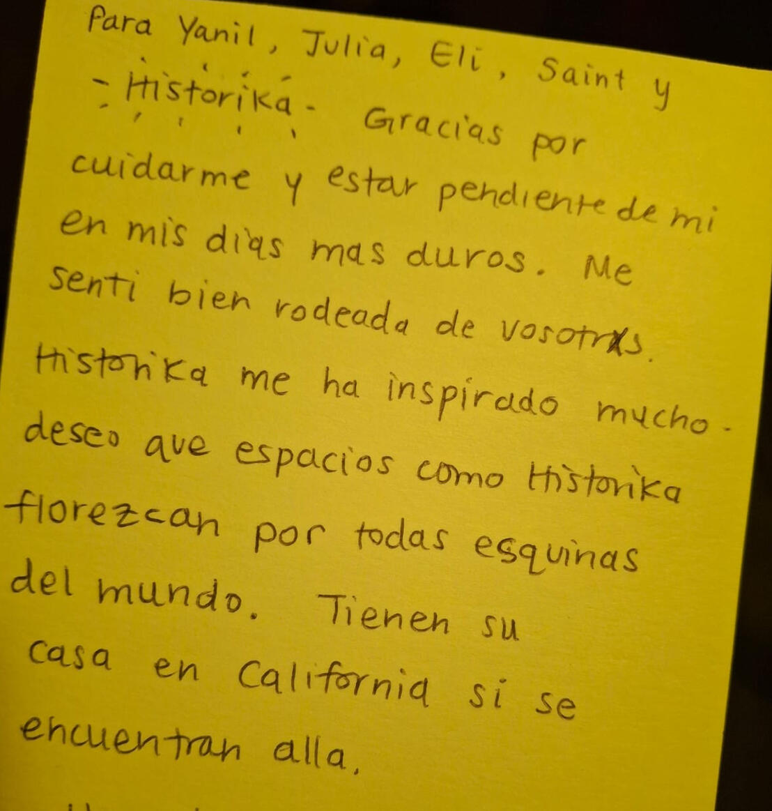 “...Gracias por cuidarme y estar pendiente de mi en mis días más duros. Me sentí bien rodeade de ustedes. Historika me ha inspirado mucho, deseo que espacios como historika florezcan por todas las esquinas del mundo….”